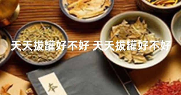 天天拔罐好不好 天天拔罐好不好